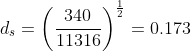 d_{s} = \left ( \frac{340}{11316} \right )^{\frac{1}{2}} = 0.173
